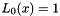 $L_0(x)=1$